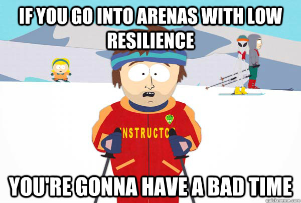 If you go into arenas with low resilience You're gonna have a bad time  Super Cool Ski Instructor