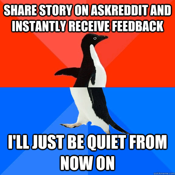 share story on askreddit and instantly receive feedback I'll just be quiet from now on  Socially Awesome Awkward Penguin