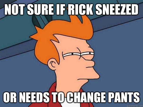 not sure if Rick sneezed or needs to change pants  Futurama Fry