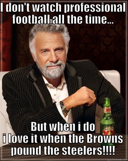 I DON'T WATCH PROFESSIONAL FOOTBALL ALL THE TIME... BUT WHEN I DO I LOVE IT WHEN THE BROWNS POUND THE STEELERS!!!! The Most Interesting Man In The World