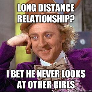 Long distance relationship? I bet he never looks at other girls  Condescending Wonka
