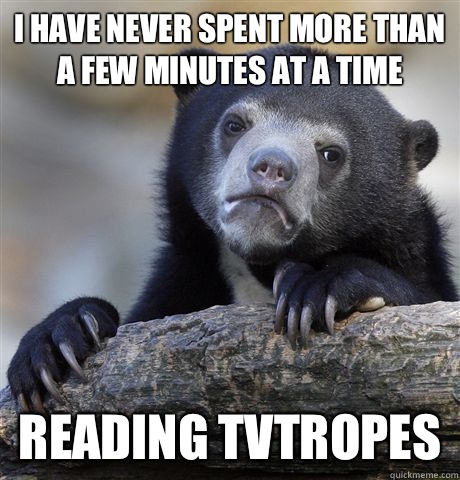 I have never spent more than a few minutes at a time reading tvtropes - I have never spent more than a few minutes at a time reading tvtropes  Misc