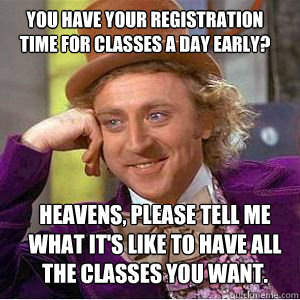 You have your registration time for classes a day early? heavens, please Tell me what it's like to have all the classes you want.  - You have your registration time for classes a day early? heavens, please Tell me what it's like to have all the classes you want.   willy wonka