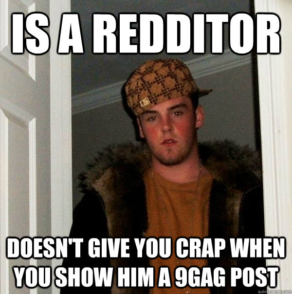 is a redditor doesn't give you crap when you show him a 9gag post  Scumbag Steve