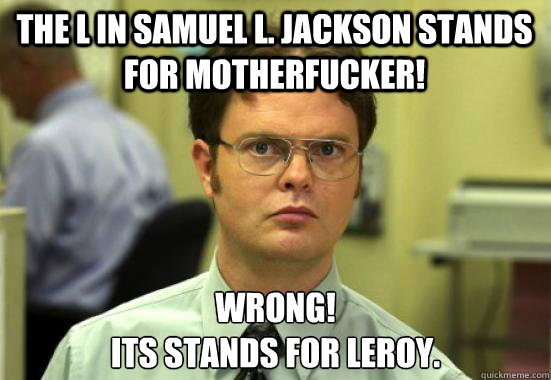 The L in Samuel L. Jackson stands for motherfucker! WRONG!
Its stands for Leroy.  Dwight Shrutes Facts