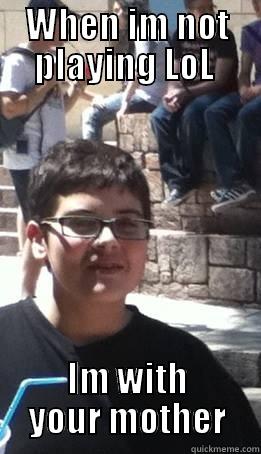 WHEN IM NOT PLAYING LOL  IM WITH YOUR MOTHER Misc