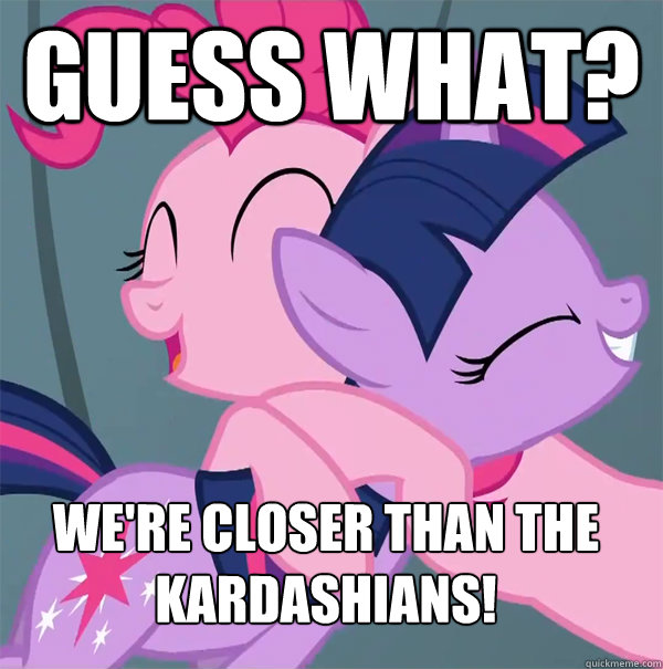 Guess What? We're closer than the kardashians! - Guess What? We're closer than the kardashians!  My Little Pony VS The Kardashians