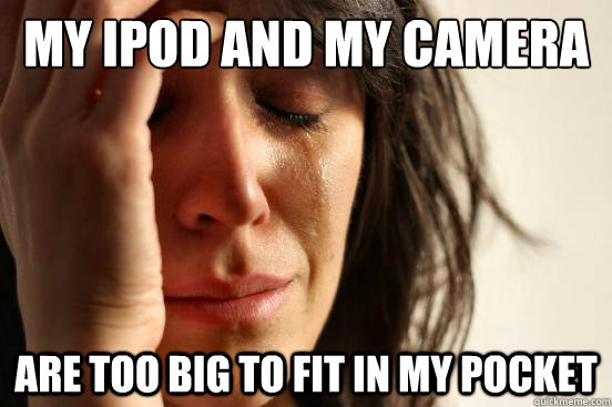 My Ipod and my camera are too big to fit in my pocket  First World Problems