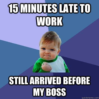 15 Minutes late to work Still arrived before my boss  Success Kid