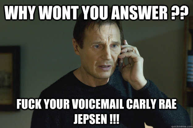WHY WONT YOU ANSWER ?? FUCK YOUR VOICEMAIL CARLY RAE JEPSEN !!! - WHY WONT YOU ANSWER ?? FUCK YOUR VOICEMAIL CARLY RAE JEPSEN !!!  Misc