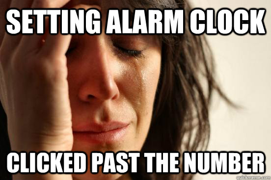 Setting alarm clock Clicked past the number  First World Problems