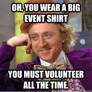Oh, You wear a big event shirt You must volunteer all the time.  Creepy Wonka