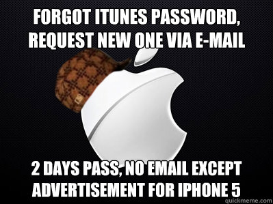 Forgot itunes password, request new one via e-mail 2 days pass, no email except advertisement for iphone 5  Scumbag Apple