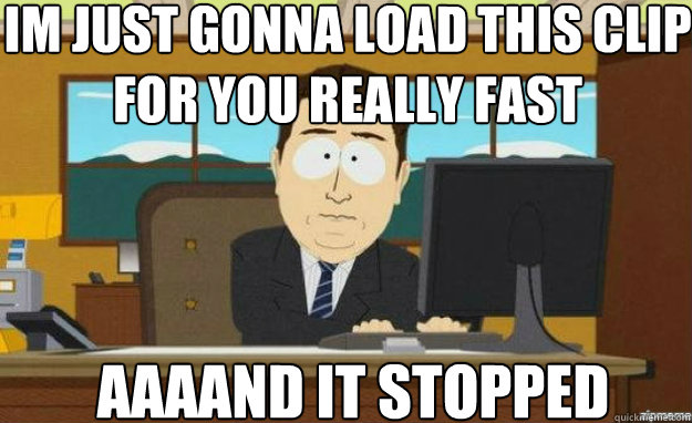 Im just gonna load this clip for you really fast AAAAND it stopped  aaaand its gone
