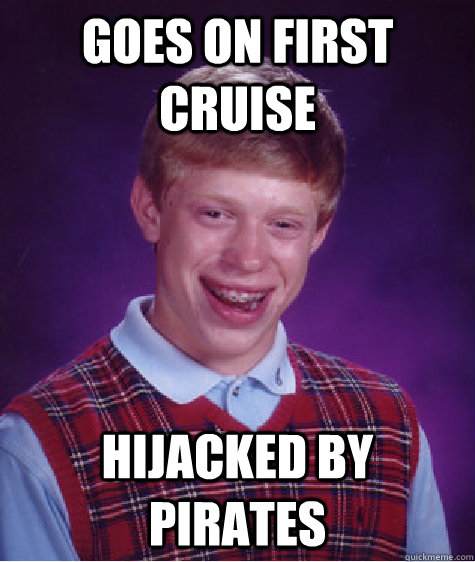 GOES ON FIRST CRUISE HIJACKED BY PIRATES  Bad Luck Brian
