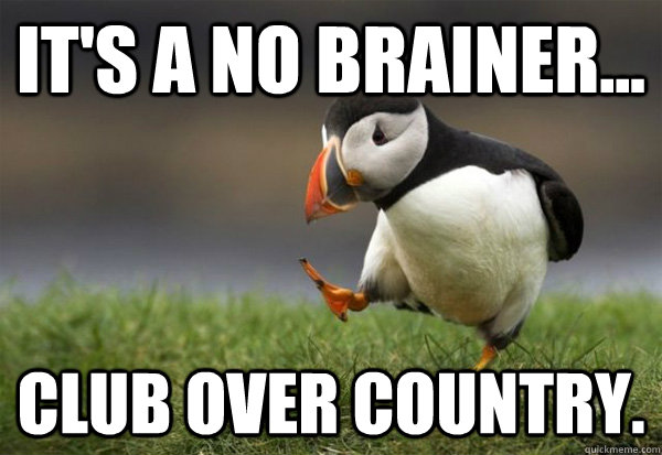 It's a no brainer... Club over Country. - It's a no brainer... Club over Country.  Puffin