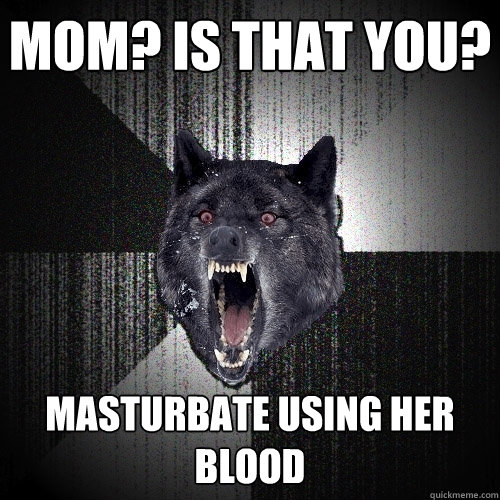 Mom? Is that you? Masturbate using her blood  Insanity Wolf