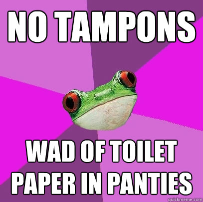 No tampons wad of toilet paper in panties  Foul Bachelorette Frog