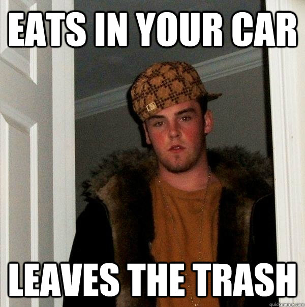 Eats in your car leaves the trash  Scumbag Steve