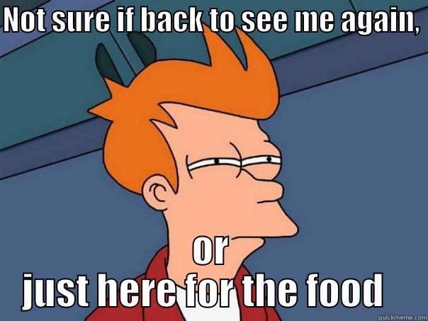 NOT SURE IF BACK TO SEE ME AGAIN,  OR JUST HERE FOR THE FOOD   Futurama Fry