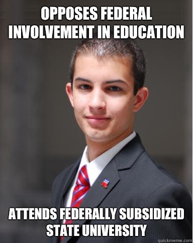 Opposes federal involvement in education Attends federally subsidized State university - Opposes federal involvement in education Attends federally subsidized State university  College Conservative