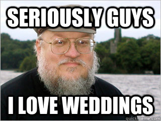 Seriously guys I love weddings  George RR Martin Meme