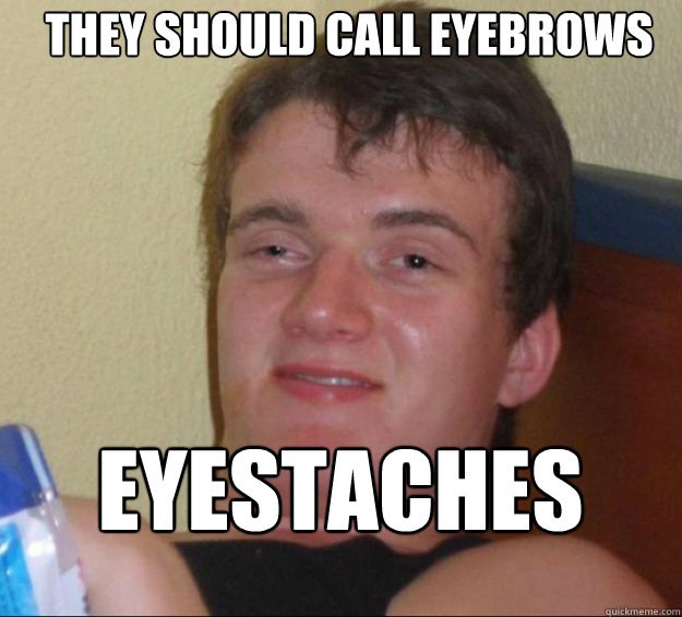 They should call Eyebrows eyestaches   10guy