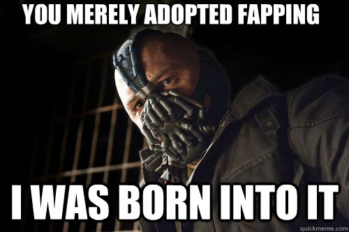 you merely adopted fapping i was born into it - you merely adopted fapping i was born into it  Bane