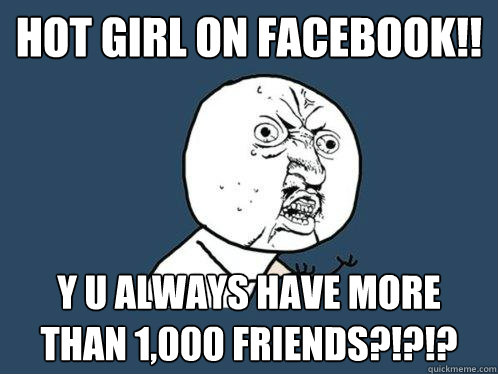 Hot Girl On Facebook!! y u always have more than 1,000 friends?!?!?  Y U No