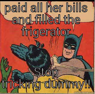 PAID ALL HER BILLS AND FILLED THE FRIGERATOR STOP TRICKING DUMMY!! Slappin Batman