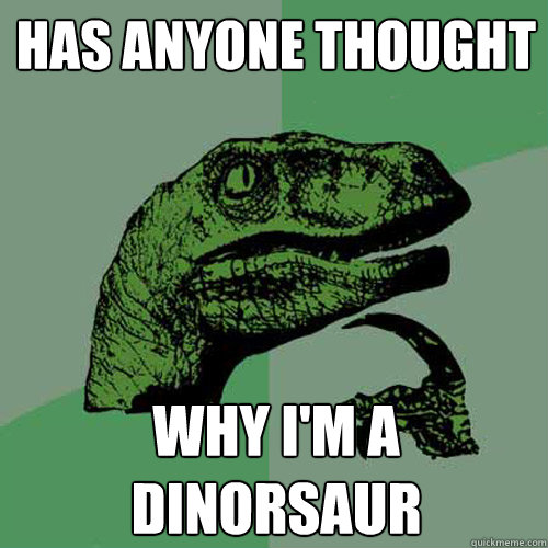 Has anyone thought Why i'm a dinorsaur  Philosoraptor