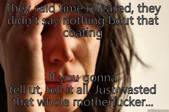 THEY SAID TIME RELEASED, THEY DIDN'T SAY NOTHING BOUT THAT COATING IF YOU GONNA TELL UT, TELL IT ALL. JUST WASTED THAT WHOLE MOTHERFUCKER... First World Problems