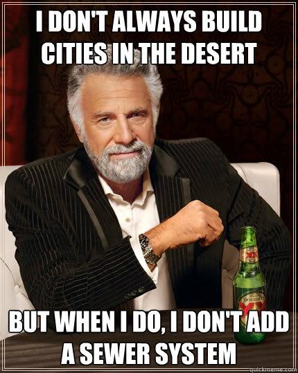 I don't always build cities in the desert But when I do, I don't add a sewer system - I don't always build cities in the desert But when I do, I don't add a sewer system  The Most Interesting Man In The World