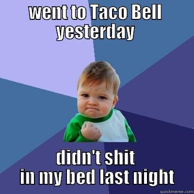 WENT TO TACO BELL YESTERDAY DIDN'T SHIT  IN MY BED LAST NIGHT Success Kid