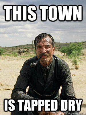 This town is tapped dry   Daniel Plainview