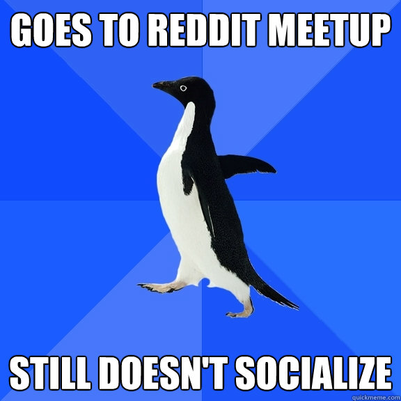 Goes to reddit meetup still doesn't socialize  Socially Awkward Penguin