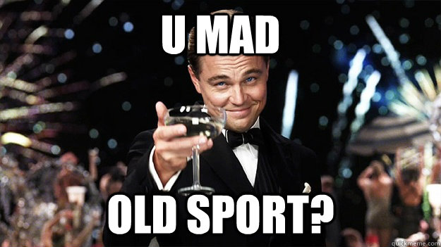 U MAD Old sport?  Great Gatsby