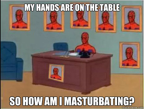 my hands are on the table so how am i masturbating? - my hands are on the table so how am i masturbating?  desk spiderman
