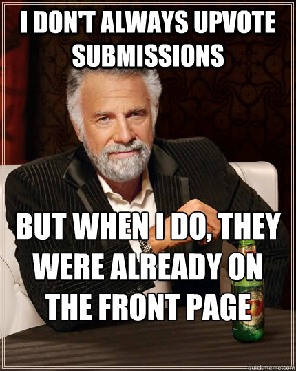 I don't always upvote submissions But when I do, they were already on the front page anyways Caption 3 goes here  The Most Interesting Man In The World