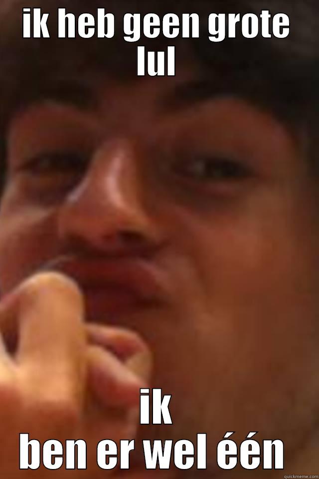 IK HEB GEEN GROTE LUL IK BEN ER WEL ÉÉN  Misc