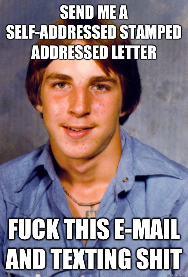 Send me a self-addressed stamped addressed letter Fuck this e-mail and texting shit  Old Economy Steven