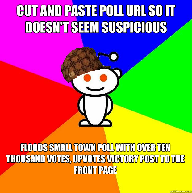 Cut and paste Poll URL so it doesn't seem suspicious  Floods small town poll with over ten thousand votes, upvotes victory post to the front page  Scumbag Redditor Boycotts ratheism