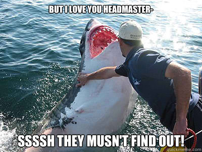 But I love you headmaster- Ssssh they musn't find out! - But I love you headmaster- Ssssh they musn't find out!  Good times shark