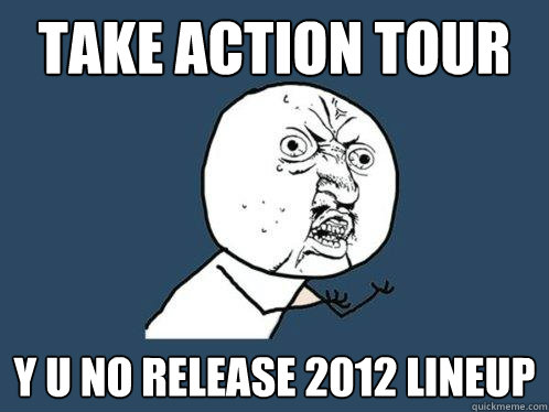 take action tour y u no release 2012 lineup  Y U No