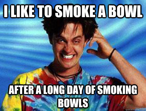 I like to smoke a bowl after a long day of smoking bowls - I like to smoke a bowl after a long day of smoking bowls  Introducing Stoner Ent