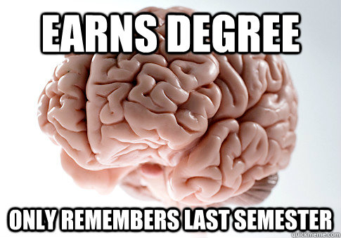 Earns Degree Only remembers last semester  Scumbag Brain