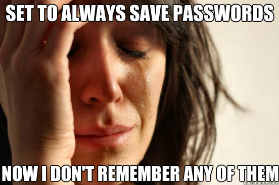set to always save passwords now i don't remember any of them - set to always save passwords now i don't remember any of them  First World Problems