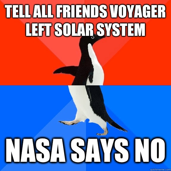 Tell all friends voyager left solar system NASA says no  Socially Awesome Awkward Penguin