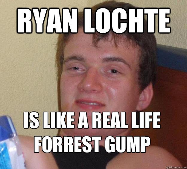 Ryan Lochte Is like a real life forrest gump
  10 Guy