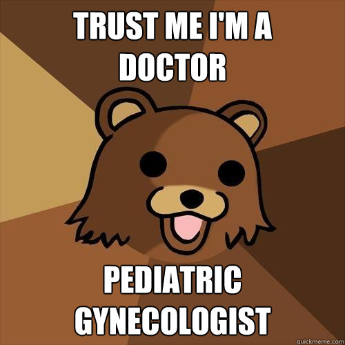 trust me I'm a 
doctor pediatric gynecologist  Pedobear
